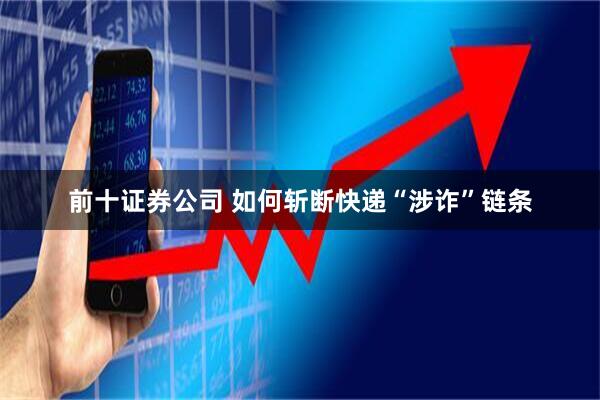 前十证券公司 如何斩断快递“涉诈”链条