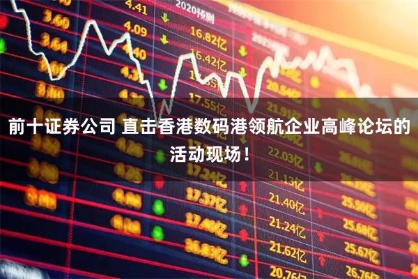 前十证券公司 直击香港数码港领航企业高峰论坛的活动现场！