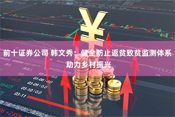 前十证券公司 韩文秀：健全防止返贫致贫监测体系 助力乡村振兴
