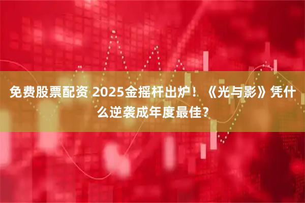 免费股票配资 2025金摇杆出炉！《光与影》凭什么逆袭成年度最佳？